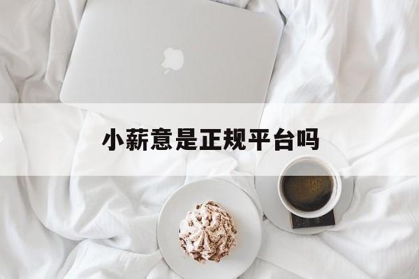 小薪意是正规平台吗(小薪意怎么注销)
